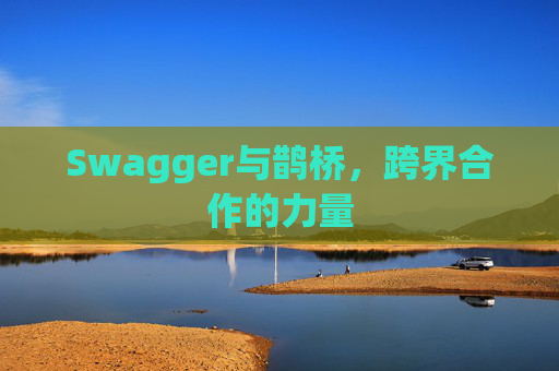 Swagger与鹊桥,跨界合作的力量